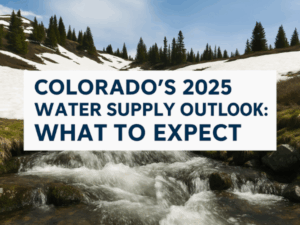 Colorado’s 2025 Water Supply Outlook: What to Expect